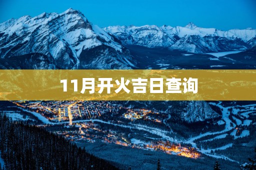 11月开火吉日查询