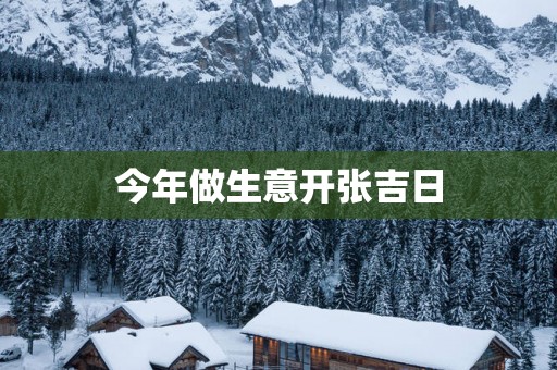 今年做生意开张吉日