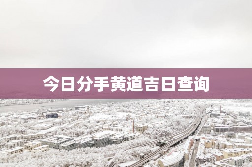 今日分手黄道吉日查询