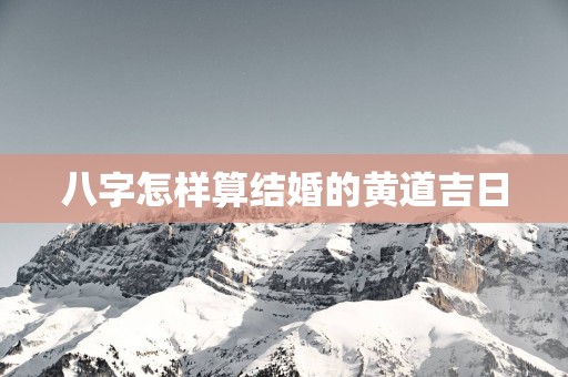 八字怎样算结婚的黄道吉日