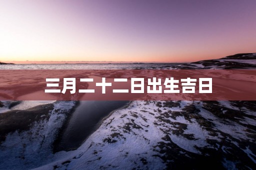 三月二十二日出生吉日