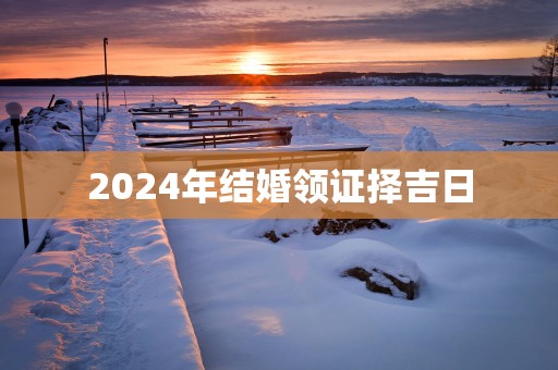 2025年结婚领证择吉日