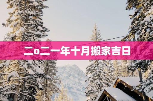 二o二一年十月搬家吉日