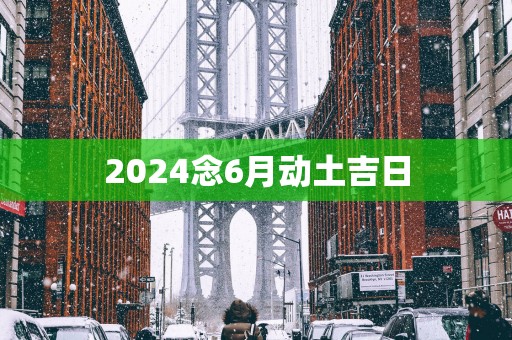 2025念6月动土吉日