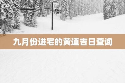 九月份进宅的黄道吉日查询