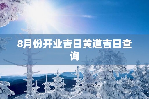 8月份开业吉日黄道吉日查询