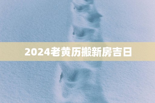 2025老黄历搬新房吉日