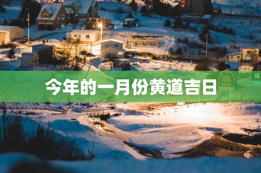 今年的一月份黄道吉日