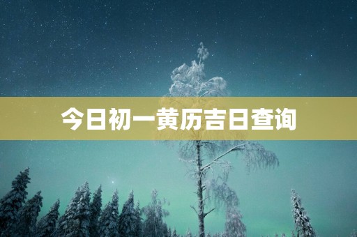 今日初一黄历吉日查询