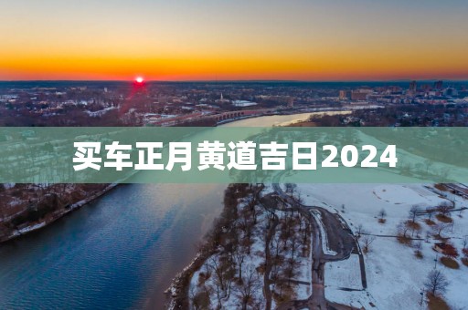 买车正月黄道吉日2025
