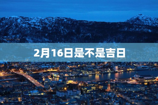 2月16日是不是吉日