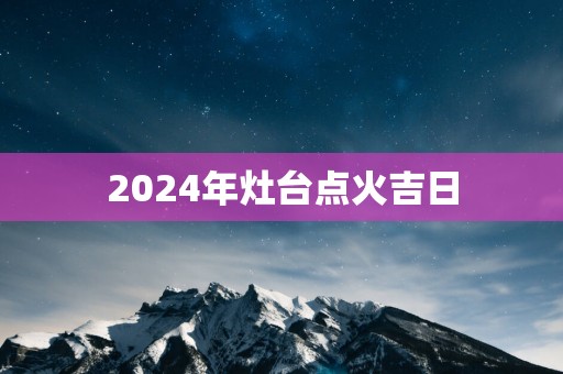 2025年灶台点火吉日