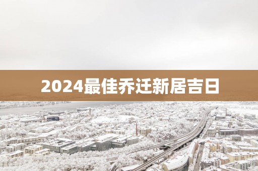 2025最佳乔迁新居吉日
