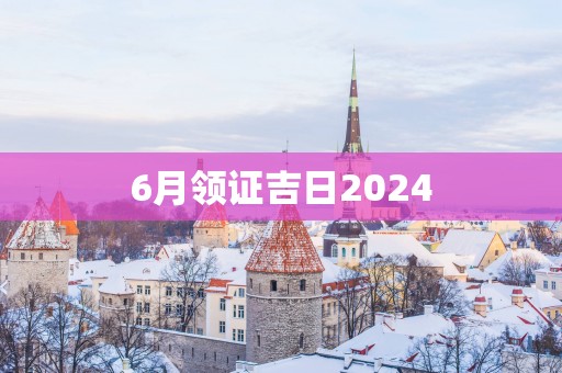 6月领证吉日2025