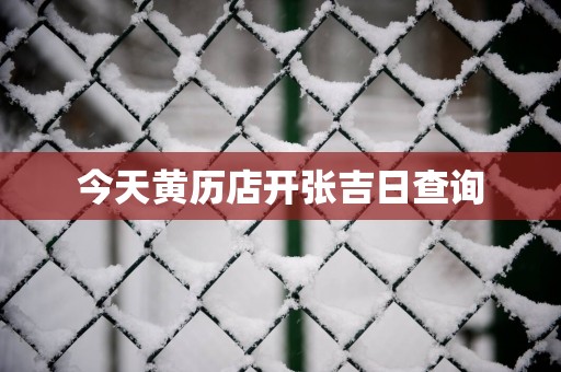 今天黄历店开张吉日查询