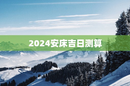 2025安床吉日测算