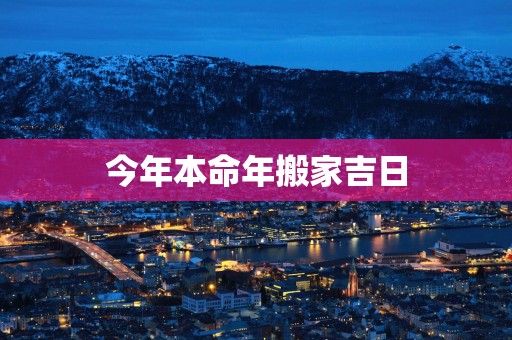 今年本命年搬家吉日