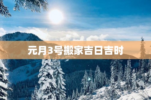 元月3号搬家吉日吉时