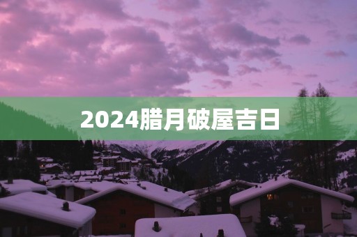 2025腊月破屋吉日