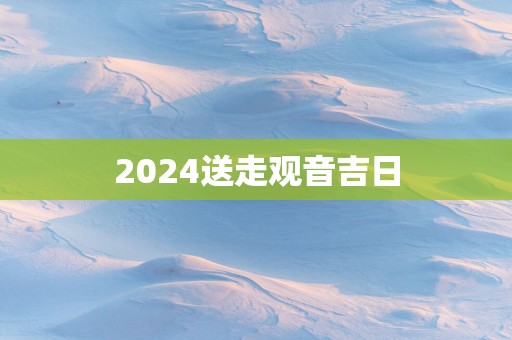 2025送走观音吉日