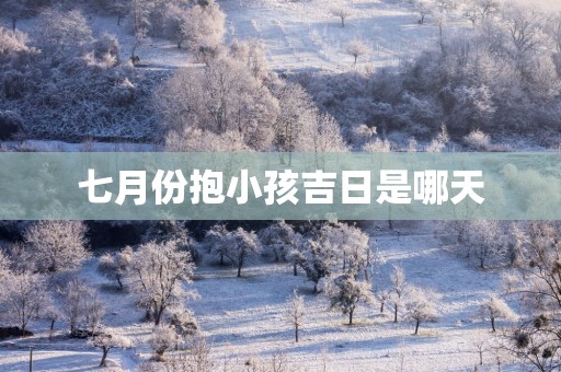 七月份抱小孩吉日是哪天