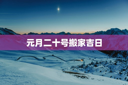 元月二十号搬家吉日