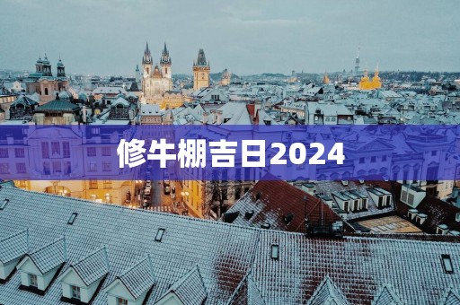 修牛棚吉日2025