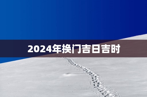 2025年换门吉日吉时