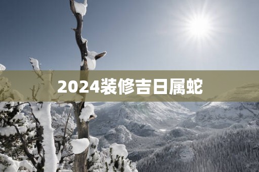 2025装修吉日属蛇