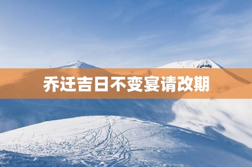 乔迁吉日不变宴请改期