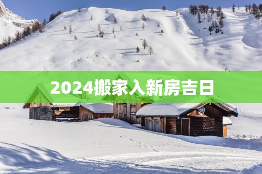 2025搬家入新房吉日