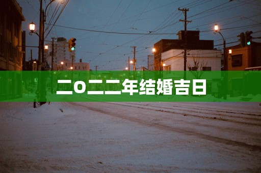二O二二年结婚吉日