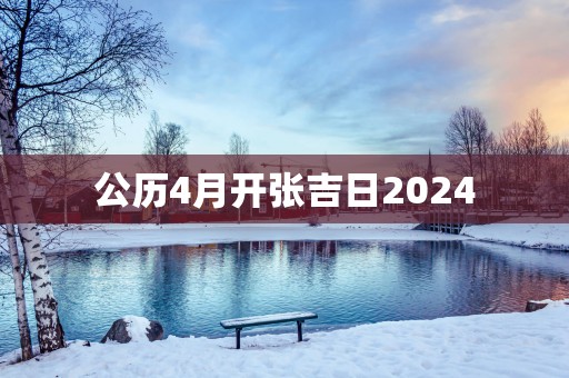 公历4月开张吉日2025