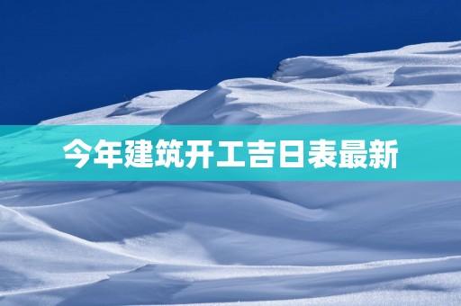 今年建筑开工吉日表最新