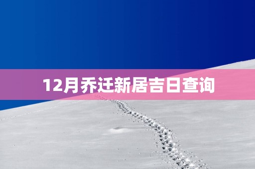 12月乔迁新居吉日查询