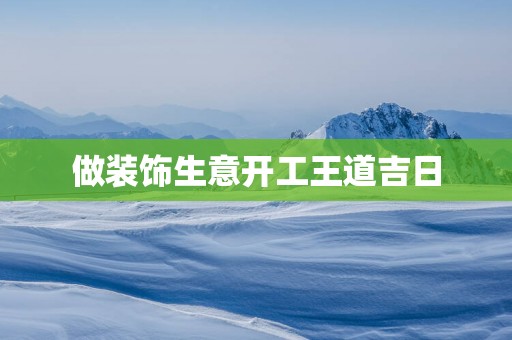 做装饰生意开工王道吉日