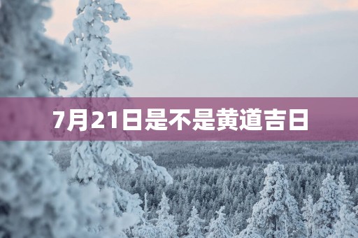 7月21日是不是黄道吉日