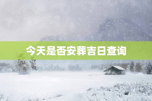 今天是否安葬吉日查询