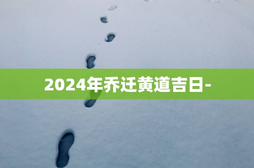 2025年乔迁黄道吉日-