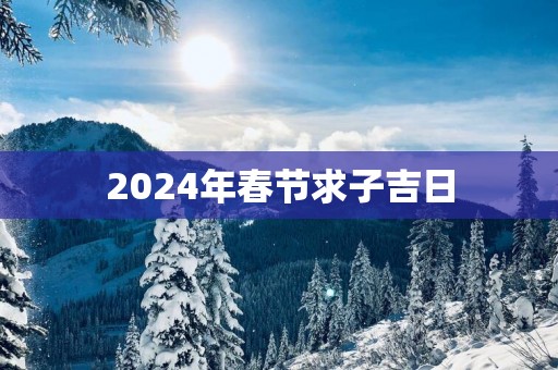 2025年春节求子吉日