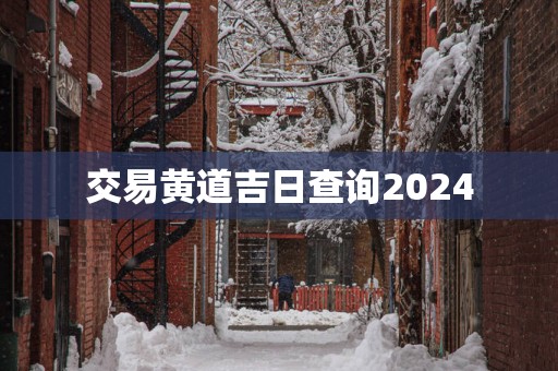 交易黄道吉日查询2025