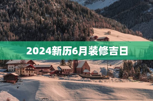 2025新历6月装修吉日