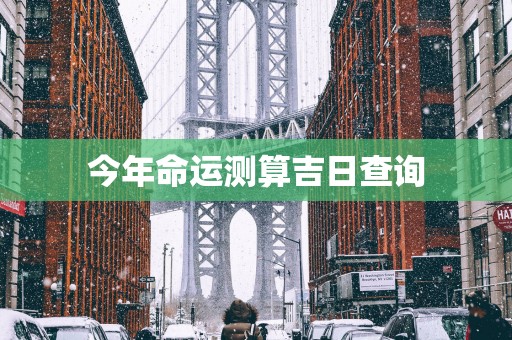 今年命运测算吉日查询