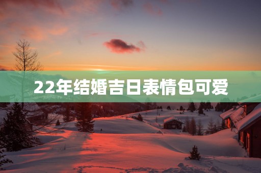 22年结婚吉日表情包可爱