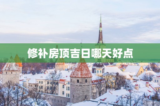 修补房顶吉日哪天好点