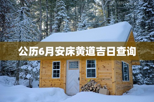 公历6月安床黄道吉日查询