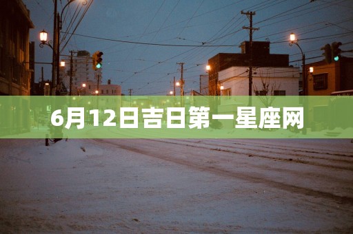 6月12日吉日第一星座网