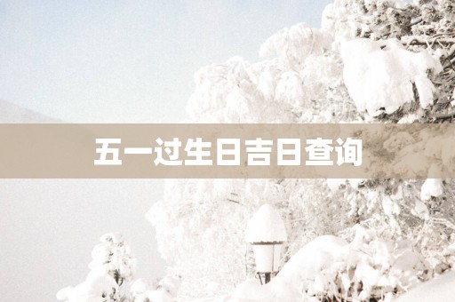 五一过生日吉日查询