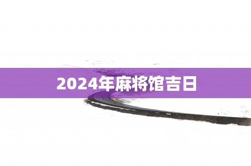 2025年麻将馆吉日