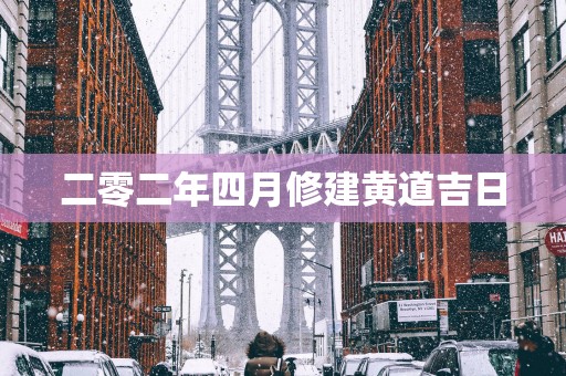 二零二年四月修建黄道吉日